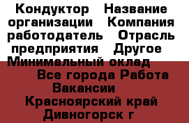 Кондуктор › Название организации ­ Компания-работодатель › Отрасль предприятия ­ Другое › Минимальный оклад ­ 12 000 - Все города Работа » Вакансии   . Красноярский край,Дивногорск г.